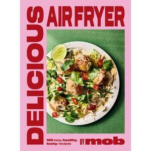 Delicious Air Fryer by Mob: 100 Easy, Healthy, Tasty Recipes -- Mob